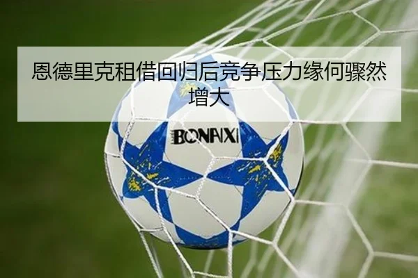 恩德里克租借回归后竞争压力缘何骤然增大（Bsports）