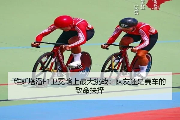 维斯塔潘F1卫冕路上最大挑战：队友还是赛车的致命抉择